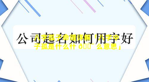 八字孤子命理详解「八字中子孤是什么什 🐯 么意思」